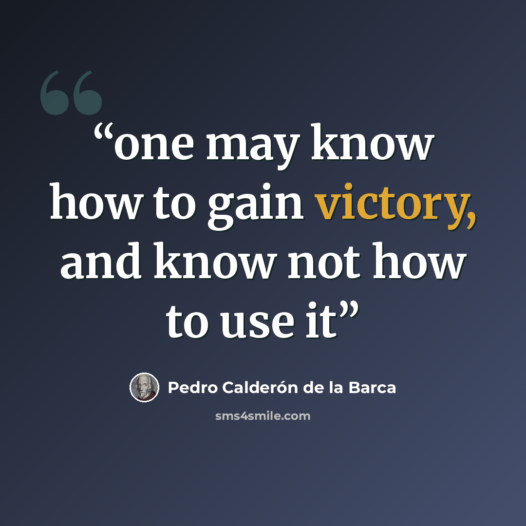 “one may know how to gain victory, and know not how to use it” quote by Pedro Calderon de la Barca