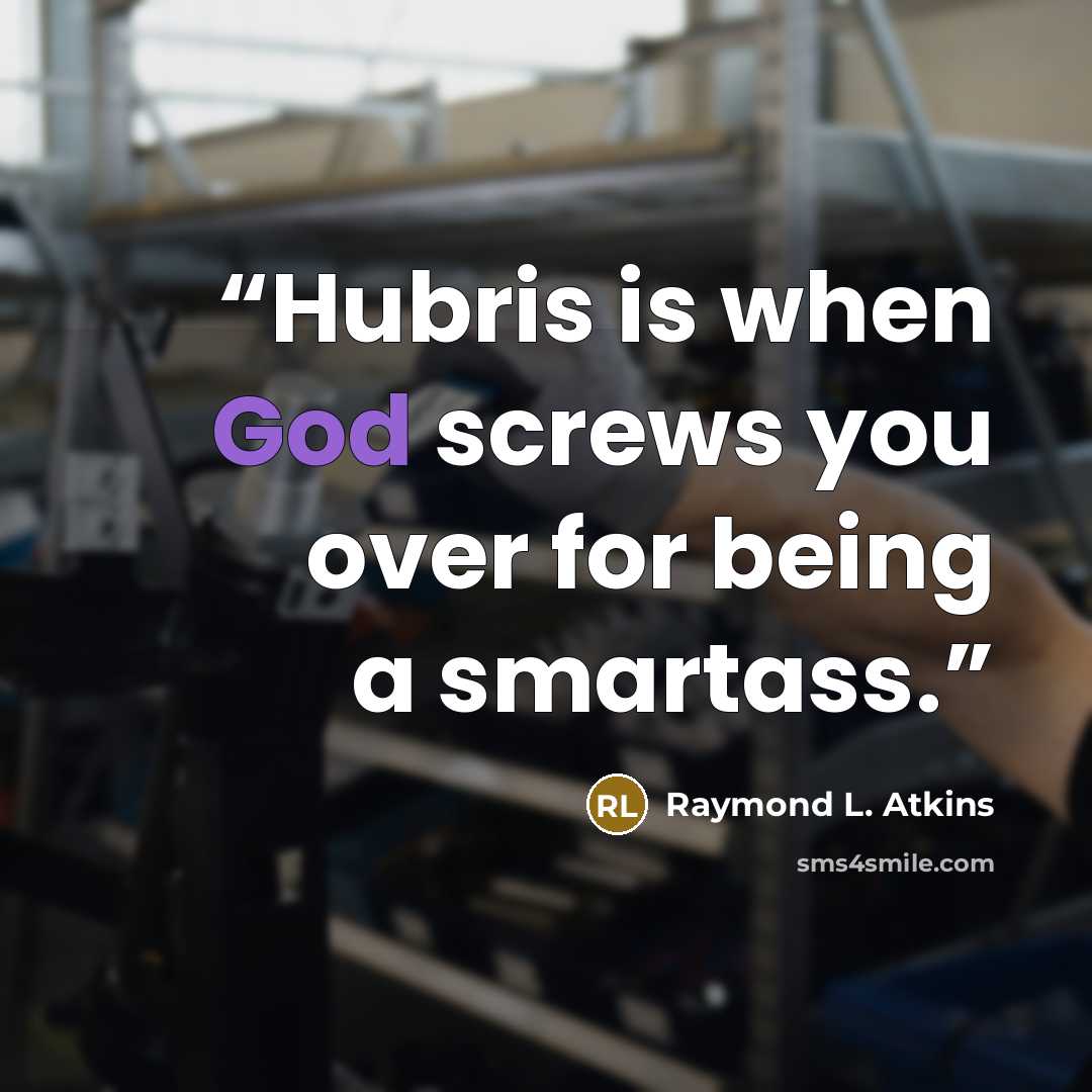 “Hubris is when God screws you over for being a smartass.” quote by Raymond L. Atkins