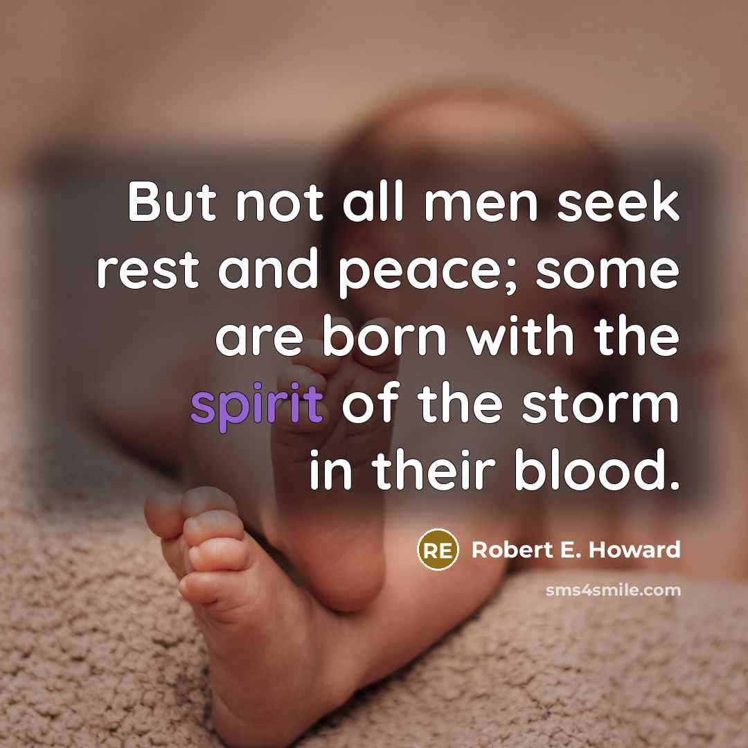 “But not all men seek rest and peace; some are born with the spirit of the storm in their blood.” quote by Robert E. Howard