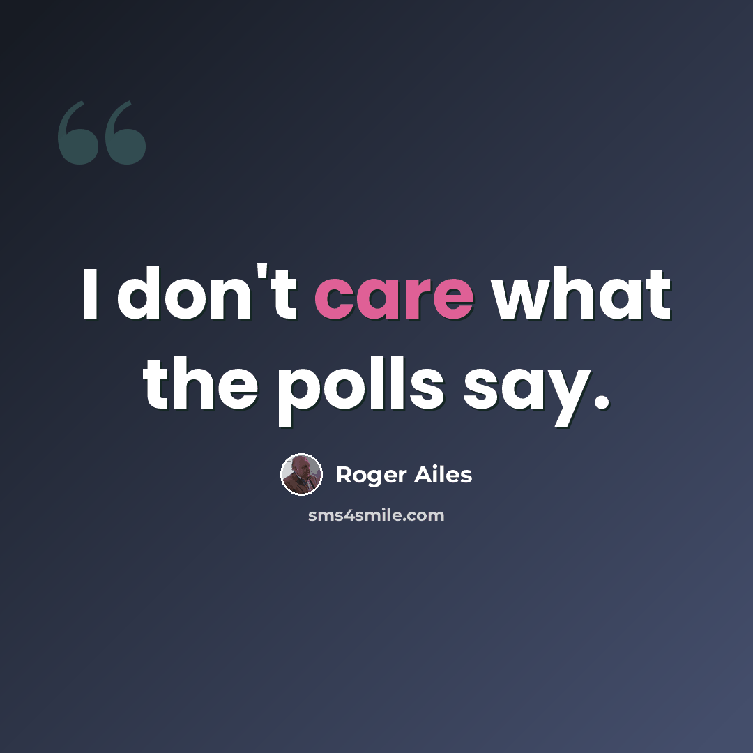 “I don't care what the polls say.” quote by Roger Ailes
