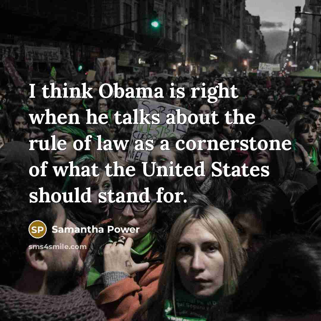 “I think Obama is right when he talks about the rule of law as a cornerstone of what the United States should stand for.” quote by Samantha Power