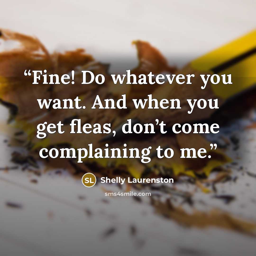 “Fine! Do whatever you want. And when you get fleas, don’t come complaining to me.” quote by Shelly Laurenston