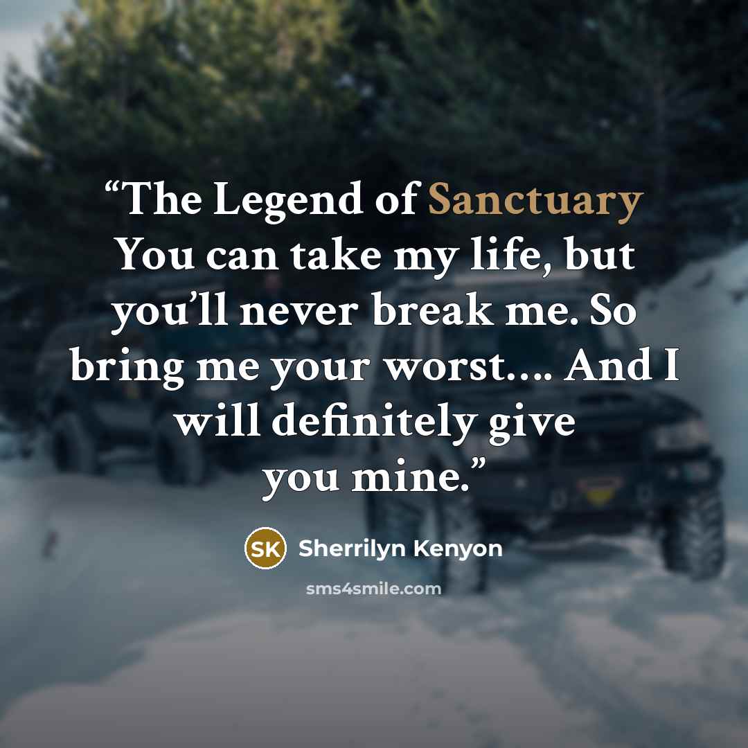 “The Legend of Sanctuary You can take my life, but you’ll never break me. So bring me your worst…. And I will definitely give you mine.” quote by Sherrilyn Kenyon