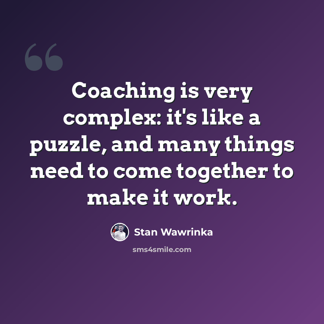“Coaching is very complex: it's like a puzzle, and many things need to come together to make it work.” quote by Stan Wawrinka