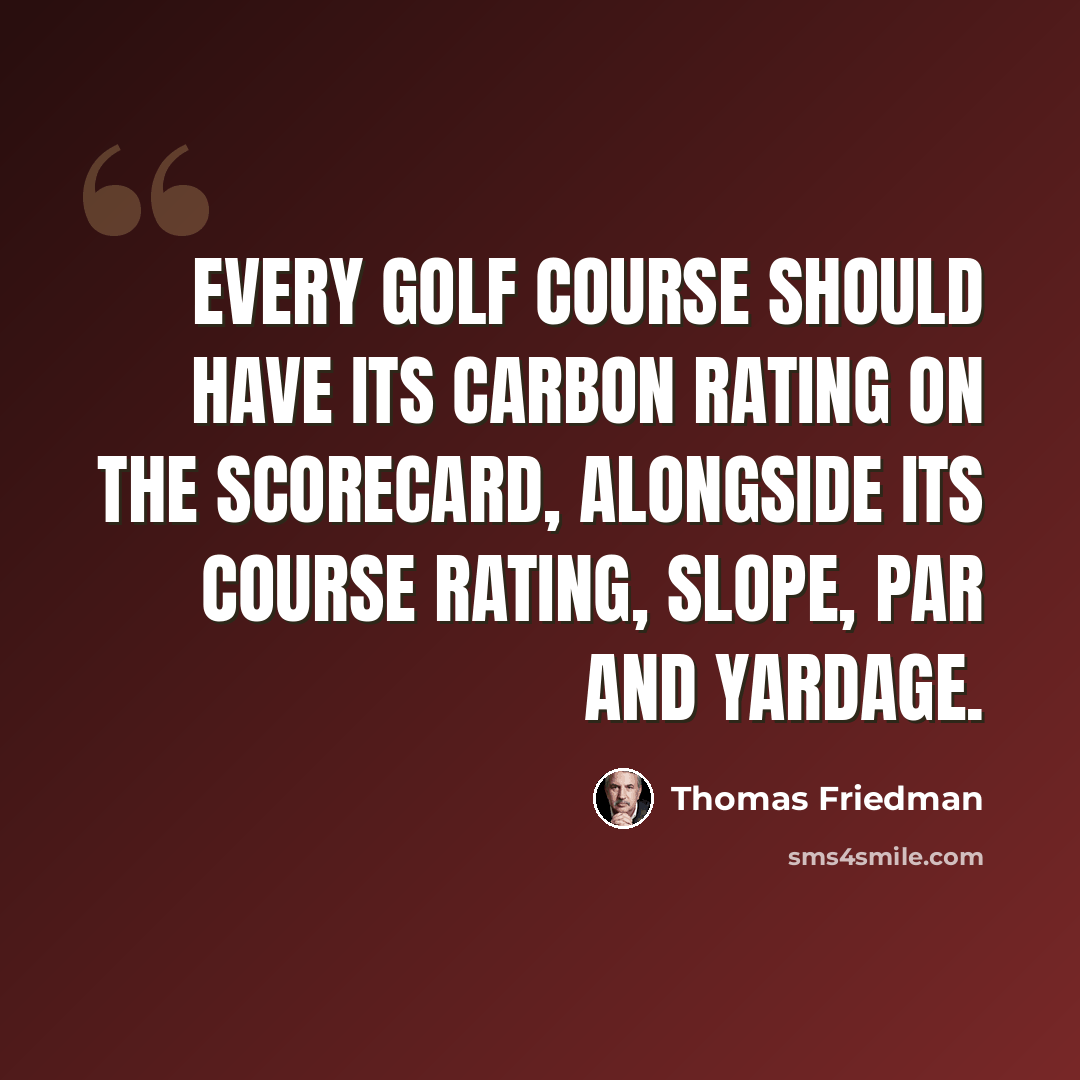 “Every golf course should have its carbon rating on the scorecard, alongside its Course Rating, Slope, par and yardage.” quote by Thomas Friedman