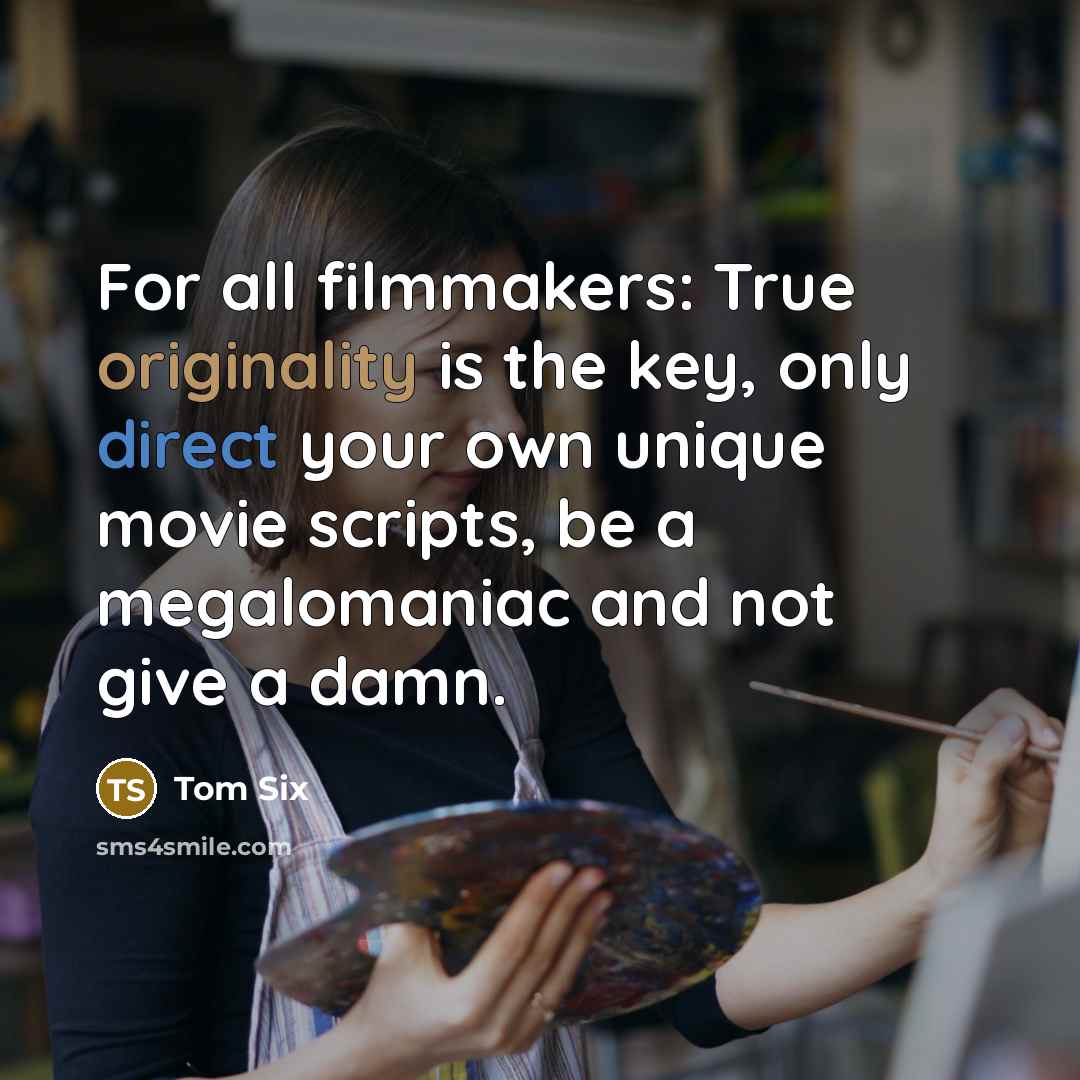 “For all filmmakers: True originality is the key, only direct your own unique movie scripts, be a megalomaniac and not give a damn.” quote by Tom Six