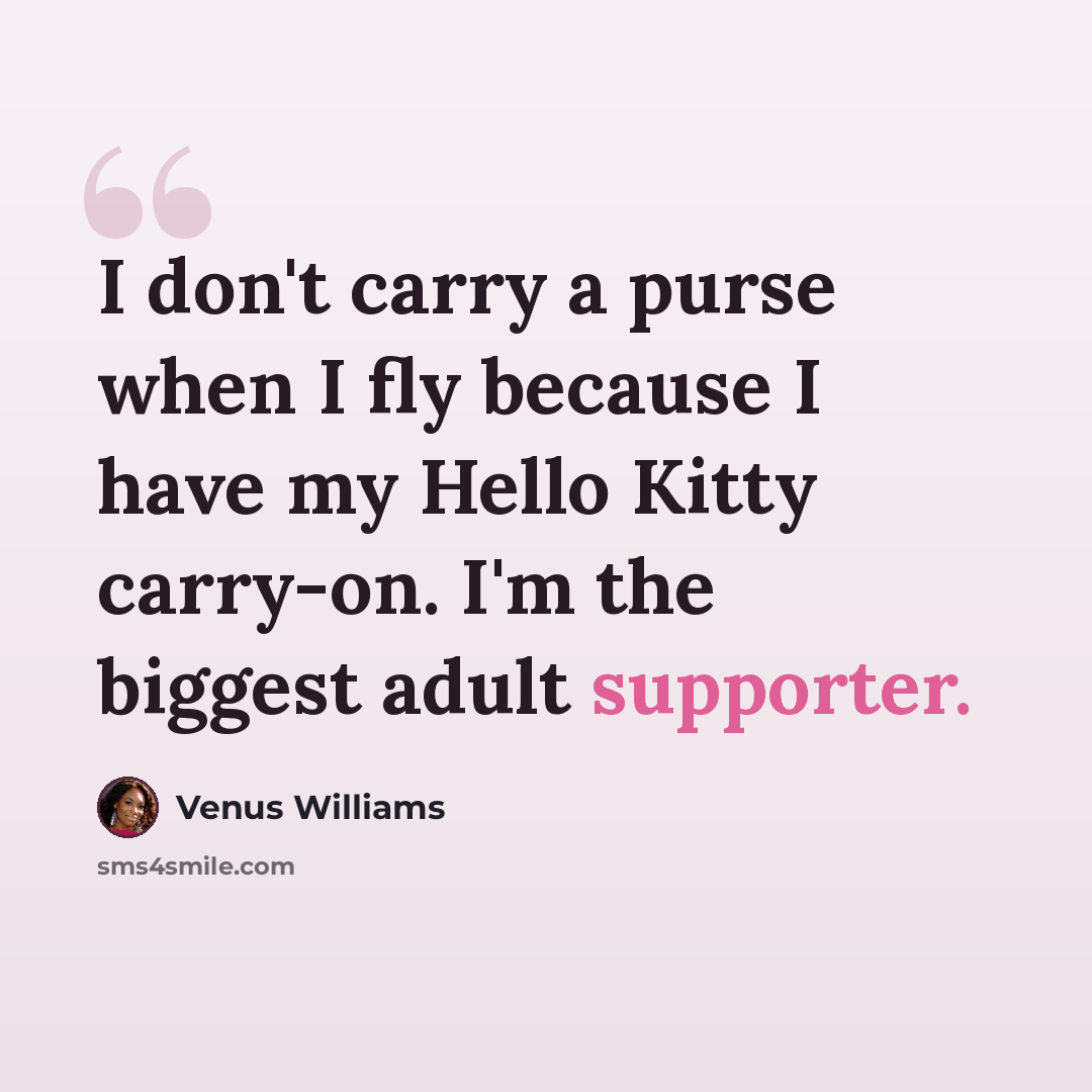 “I don't carry a purse when I fly because I have my Hello Kitty carry-on. I'm the biggest adult supporter.” quote by Venus Williams