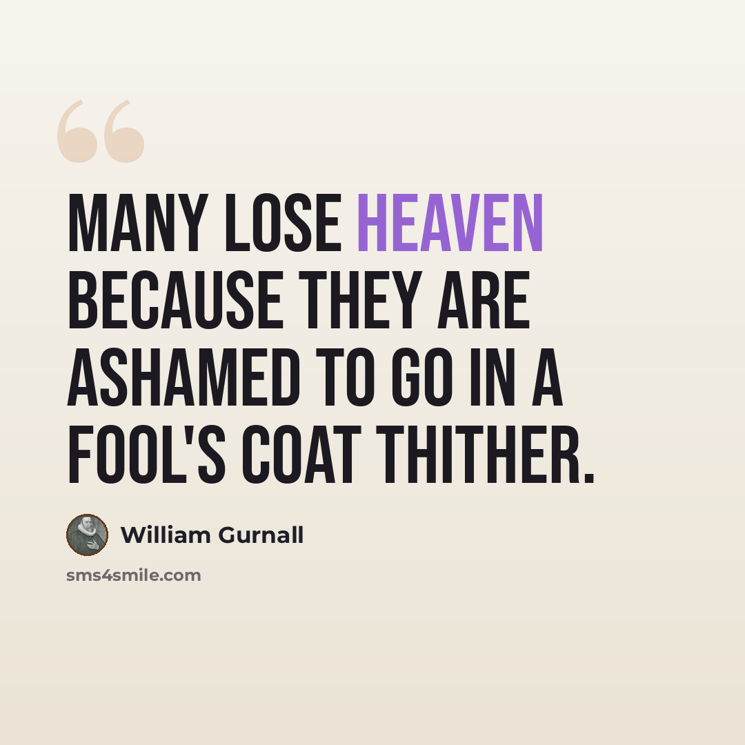 “Many lose heaven because they are ashamed to go in a fool's coat thither.” quote by William Gurnall