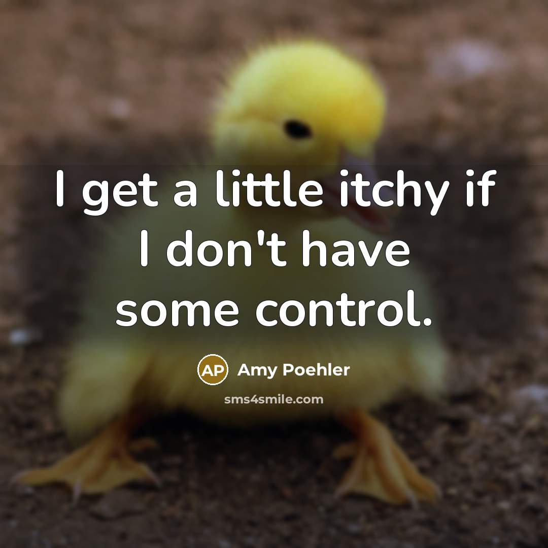 “I get a little itchy if I don't have some control.” quote by Amy Poehler