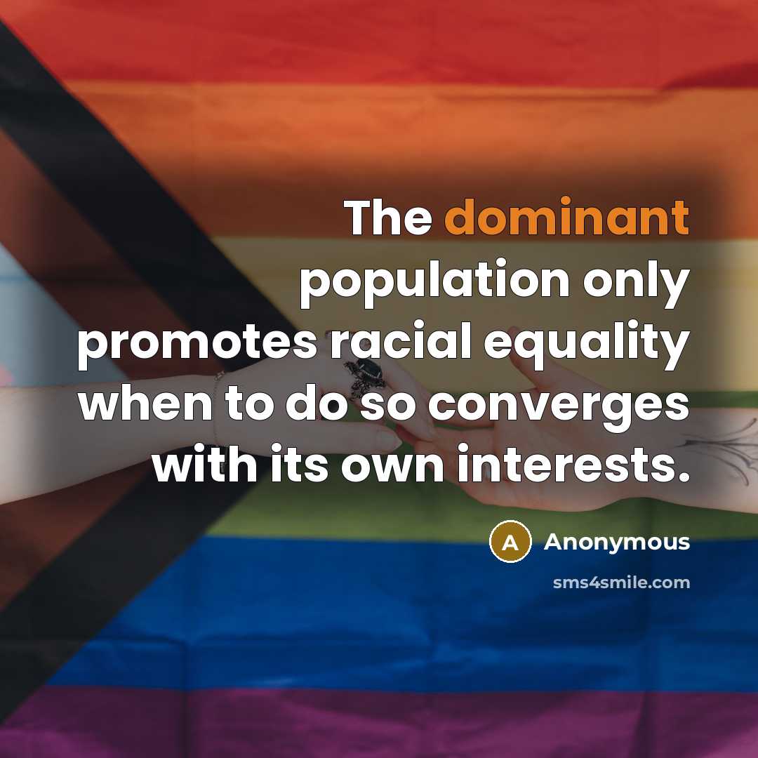 “The dominant population only promotes racial equality when to do so converges with its own interests.” quote by Anonymous