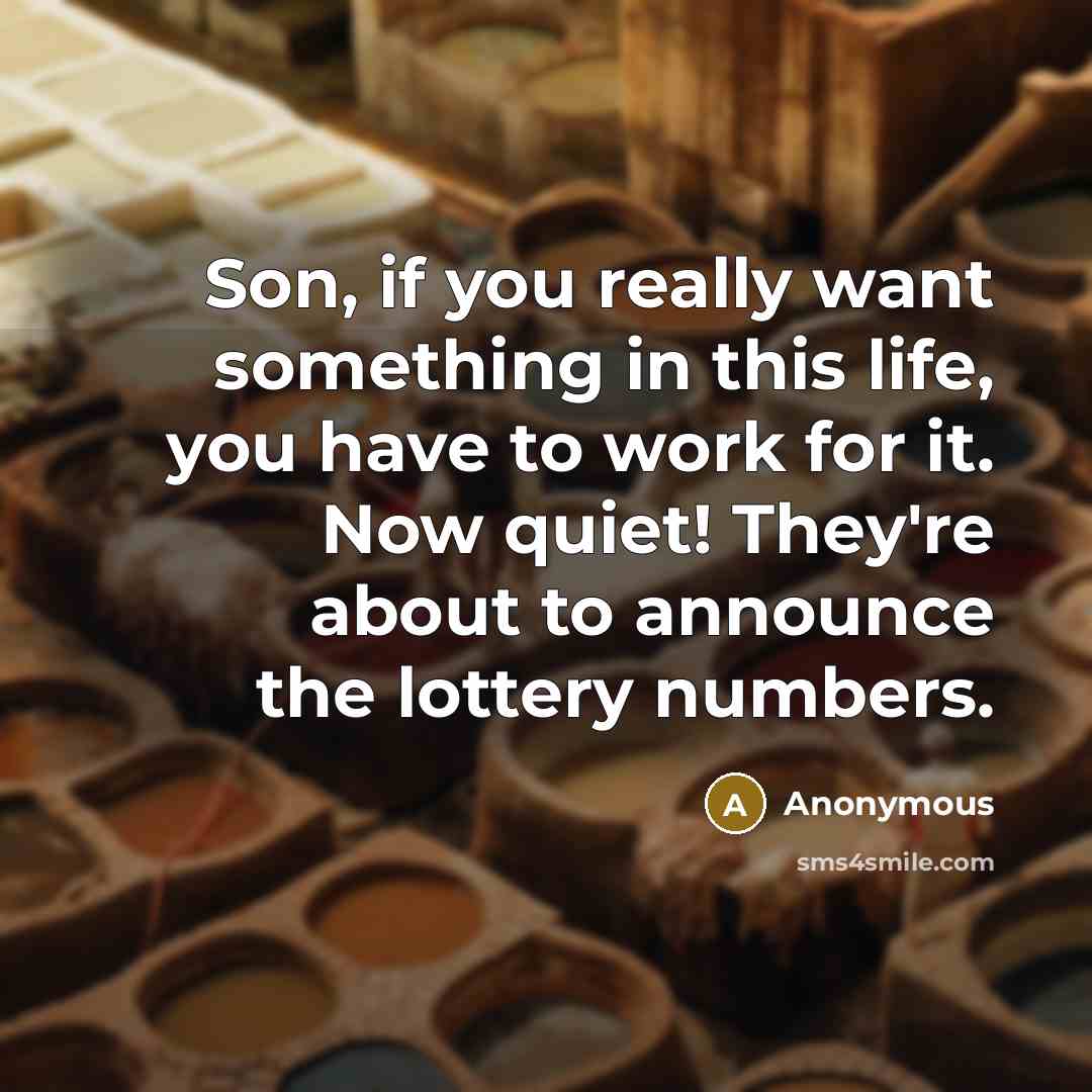 “Son, if you really want something in this life, you have to work for it. Now quiet! They're about to announce the lottery numbers.” quote by Anonymous