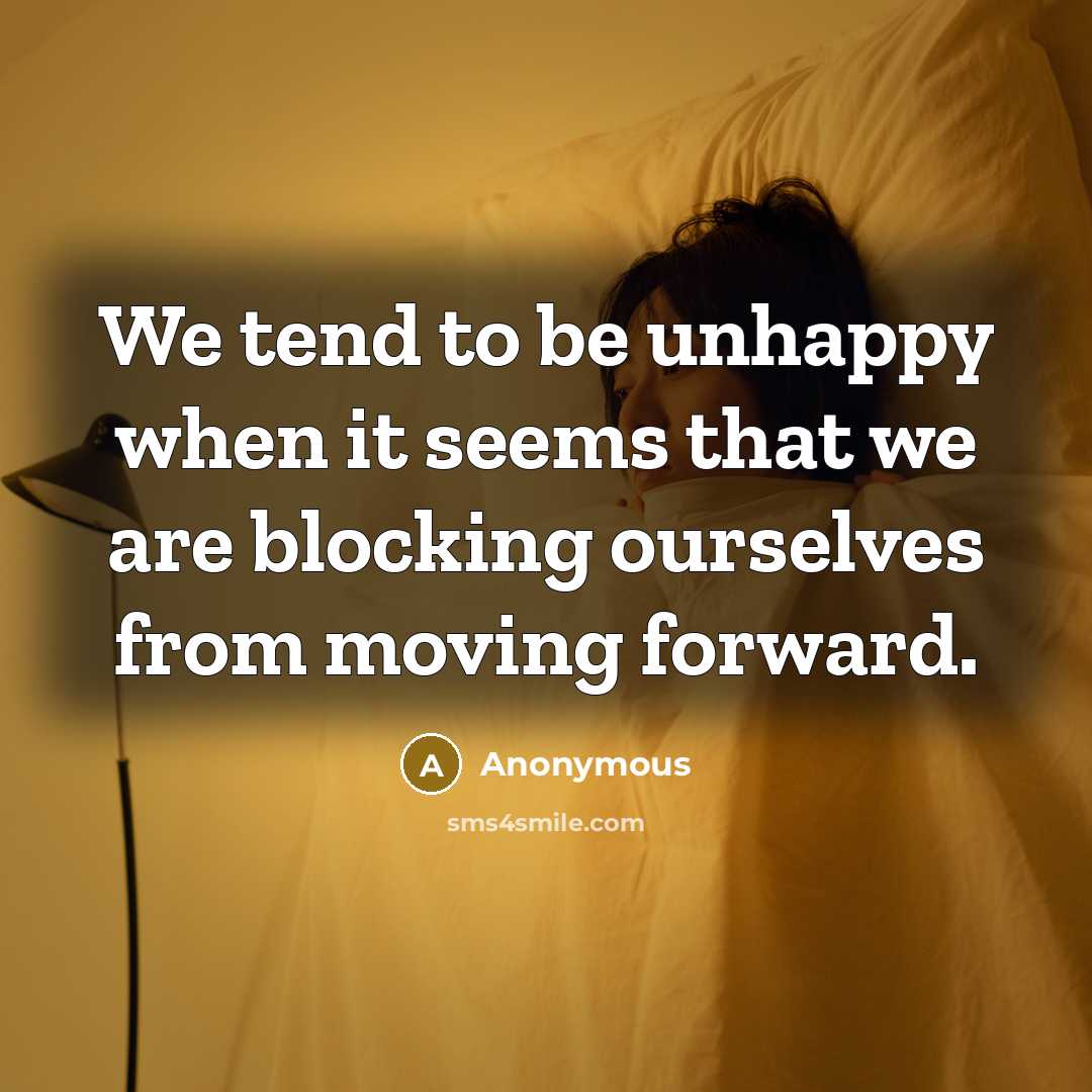 “We tend to be unhappy when it seems that we are blocking ourselves from moving forward.” quote by Anonymous