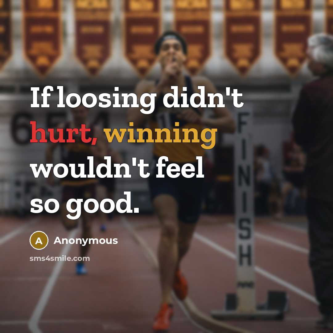“If loosing didn't hurt, winning wouldn't feel so good.” quote by Anonymous