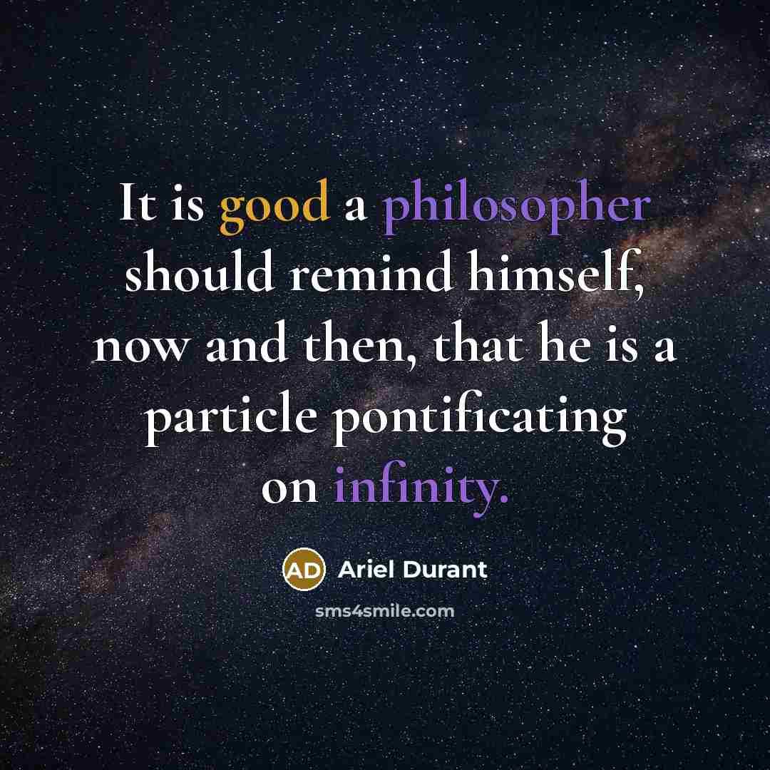 “It is good a philosopher should remind himself, now and then, that he is a particle pontificating on infinity.” quote by Ariel Durant