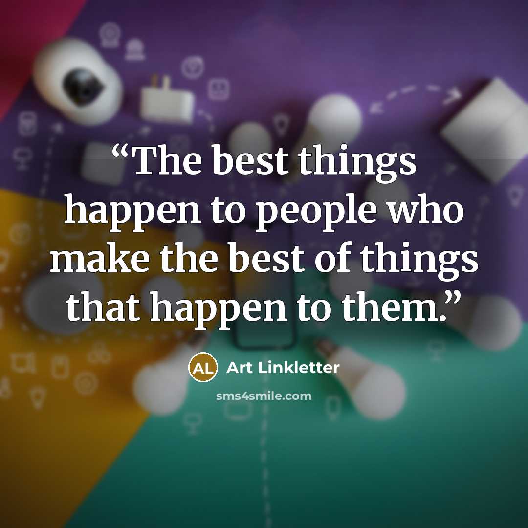 “The best things happen to people who make the best of things that happen to them.” quote by Art Linkletter