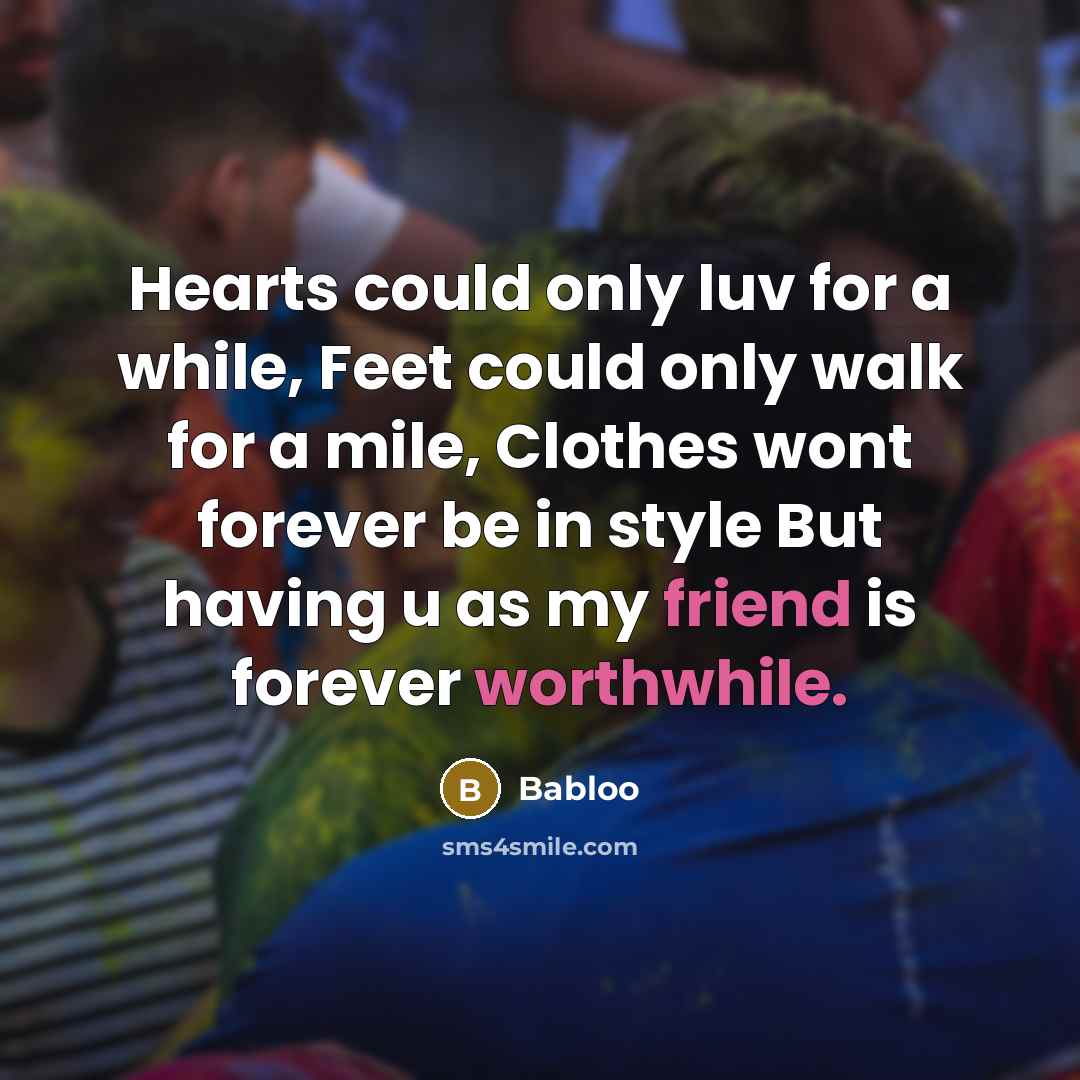 “Hearts could only luv for a while, Feet could only walk for a mile, Clothes wont forever be in style But having u as my friend is forever worthwhile.” quote by Babloo