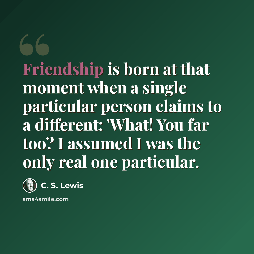 “Friendship is born at that moment when a single particular person claims to a different: 'What! You far too? I assumed I was the only real one particular.” quote by C. S. Lewis