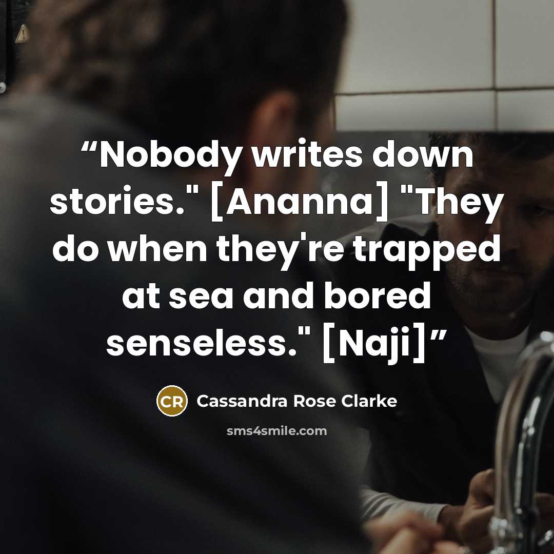 “Nobody writes down stories." [Ananna] "They do when they're trapped at sea and bored senseless." [Naji]” quote by Cassandra Rose Clarke