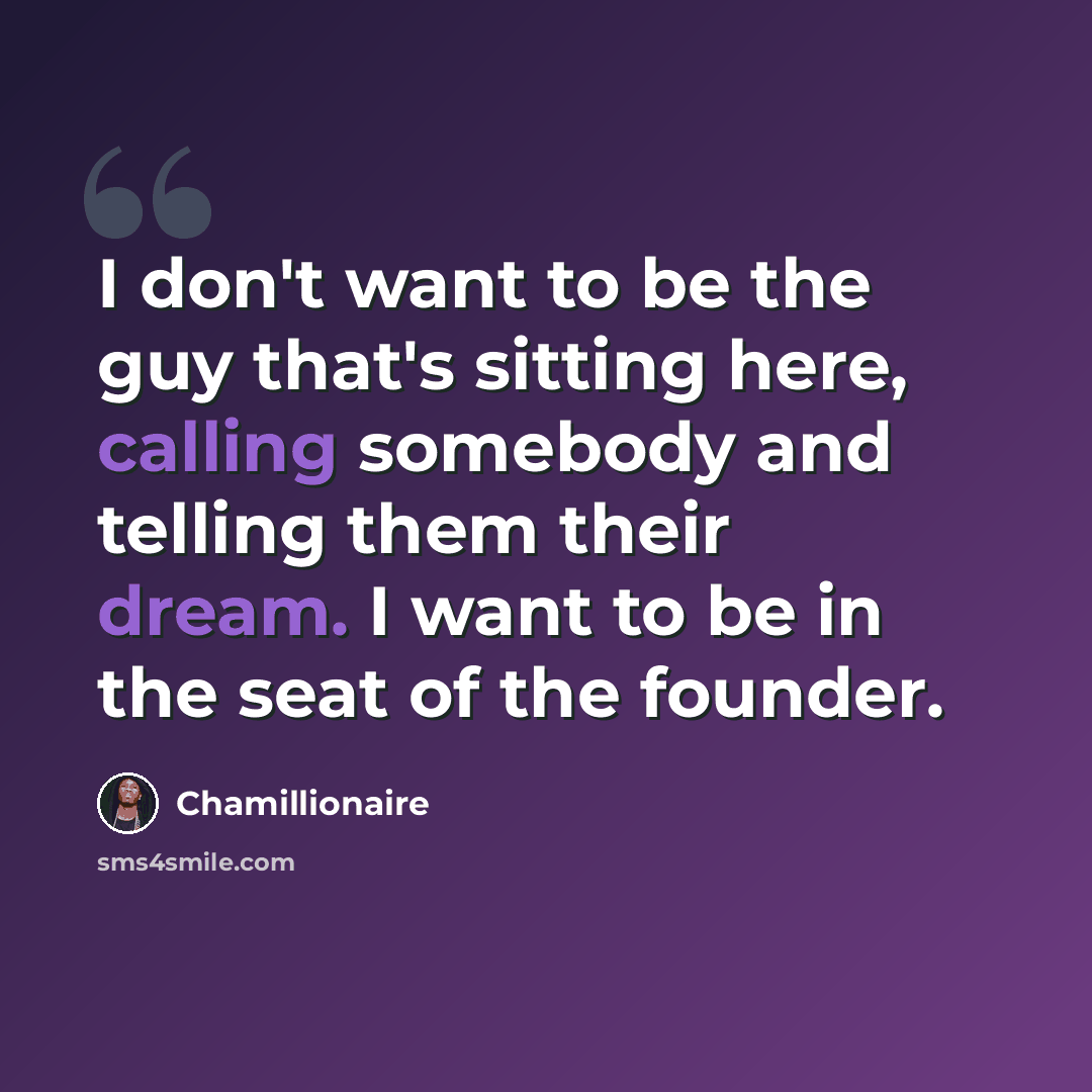 “I don't want to be the guy that's sitting here, calling somebody and telling them their dream. I want to be in the seat of the founder.” quote by Chamillionaire