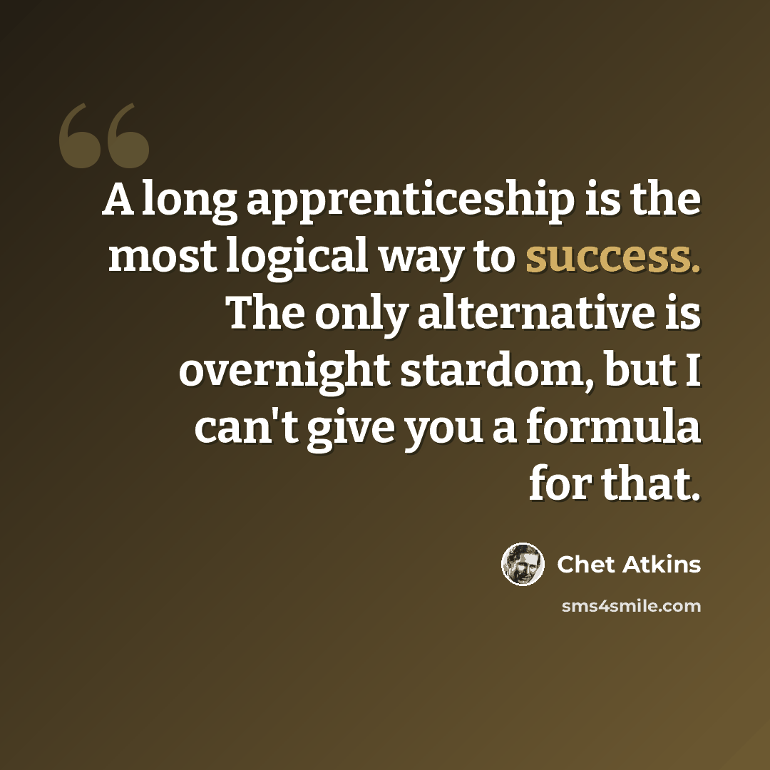 “A long apprenticeship is the most logical way to success. The only alternative is overnight stardom, but I can't give you a formula for that.” quote by Chet Atkins