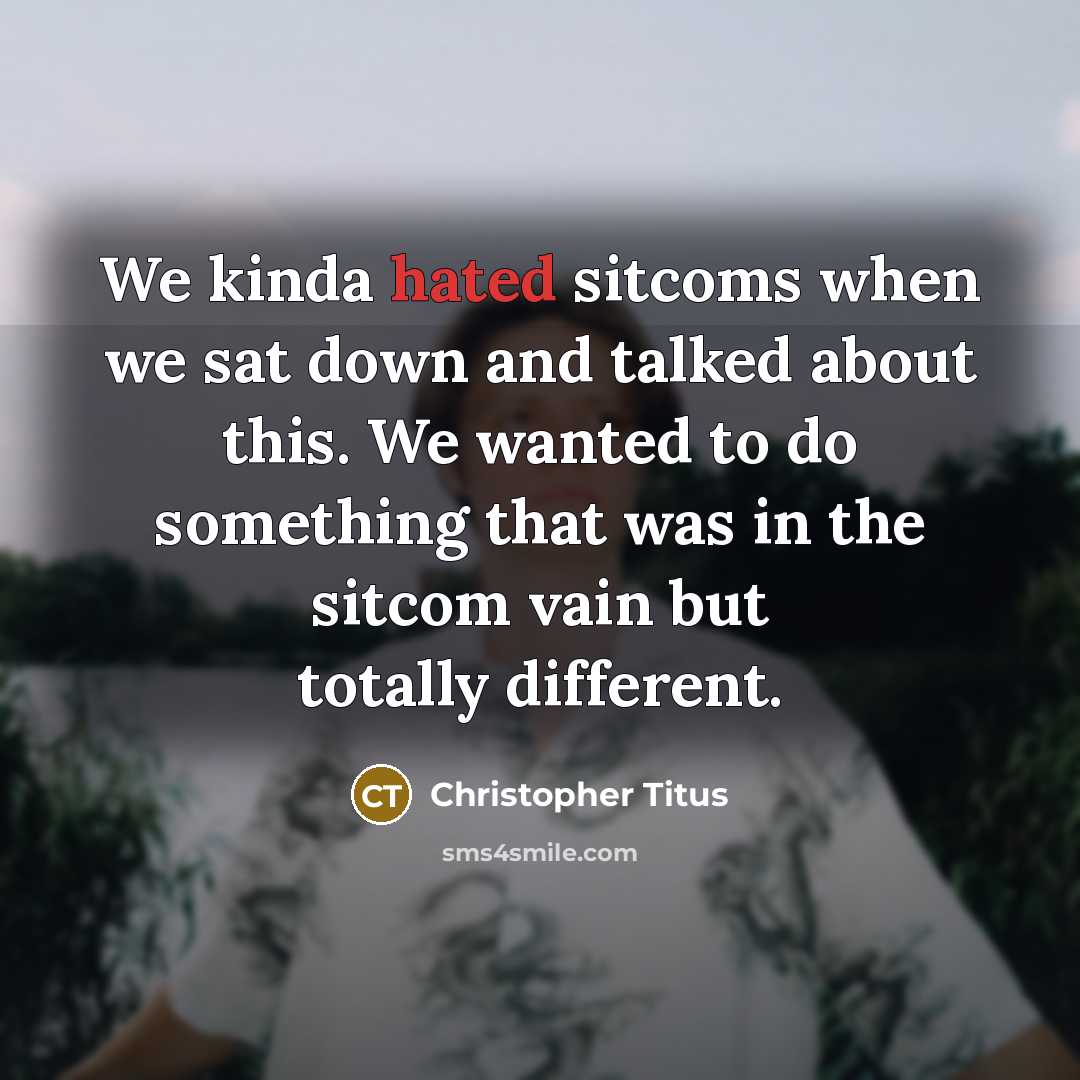 “We kinda hated sitcoms when we sat down and talked about this. We wanted to do something that was in the sitcom vain but totally different.” quote by Christopher Titus