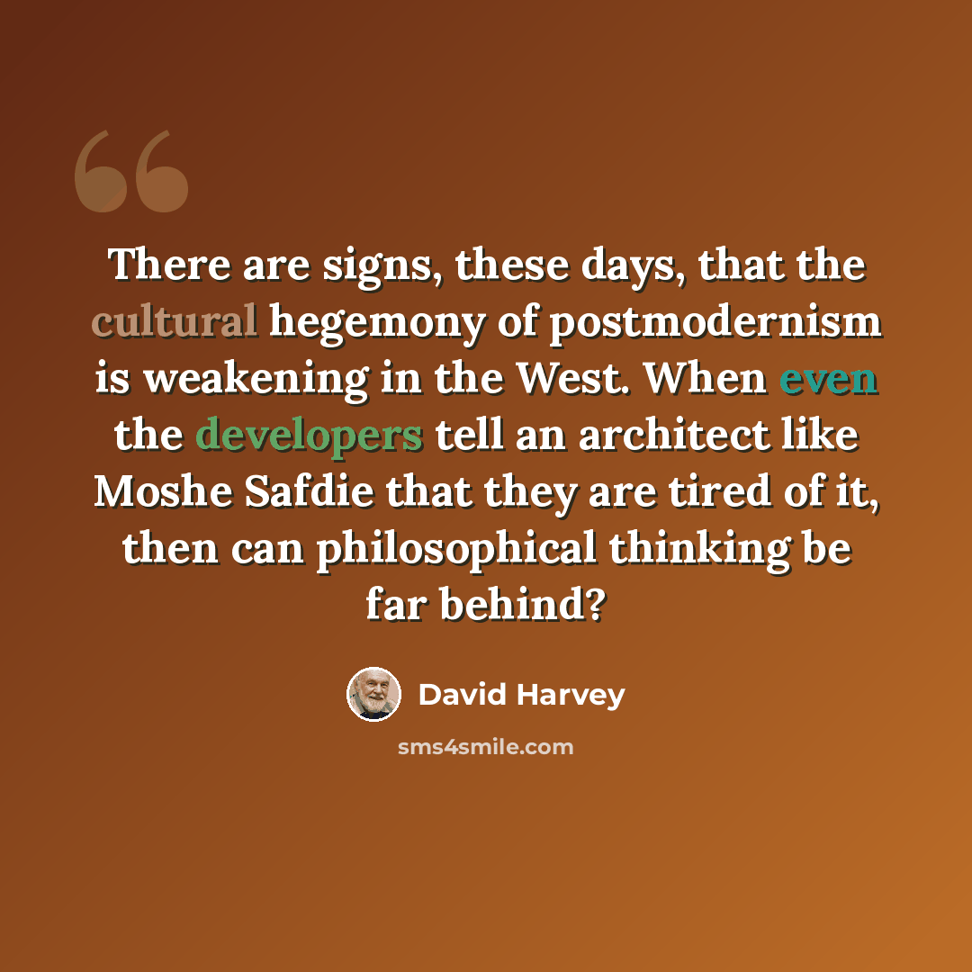 “There are signs, these days, that the cultural hegemony of postmodernism is weakening in the West. When even the developers tell an architect like Moshe Safdie that they are tired of it, then can philosophical thinking be far behind?” quote by David Harvey