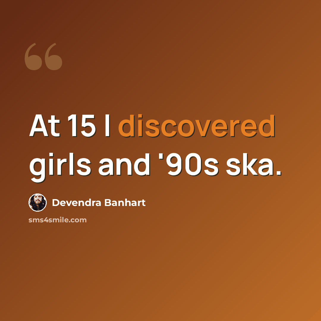 “At 15 I discovered girls and '90s ska.” quote by Devendra Banhart