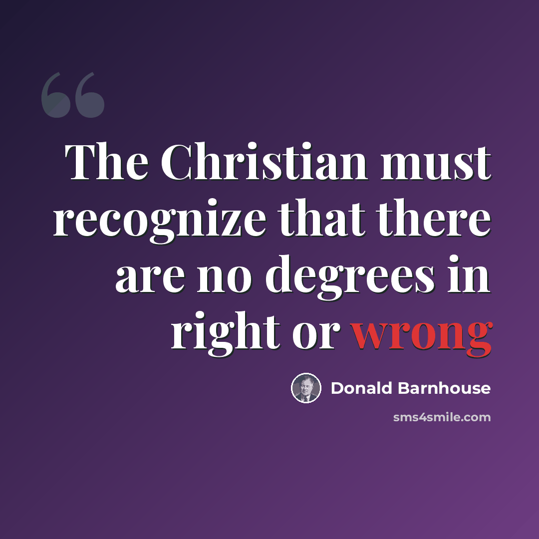 “The Christian must recognize that there are no degrees in right or wrong” quote by Donald Barnhouse