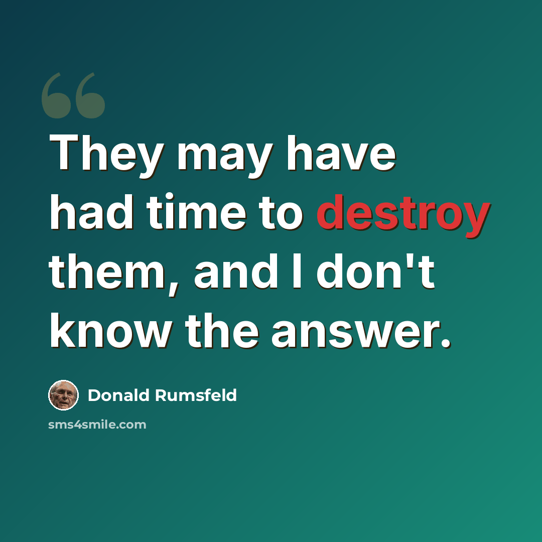 “They may have had time to destroy them, and I don't know the answer.” quote by Donald Rumsfeld