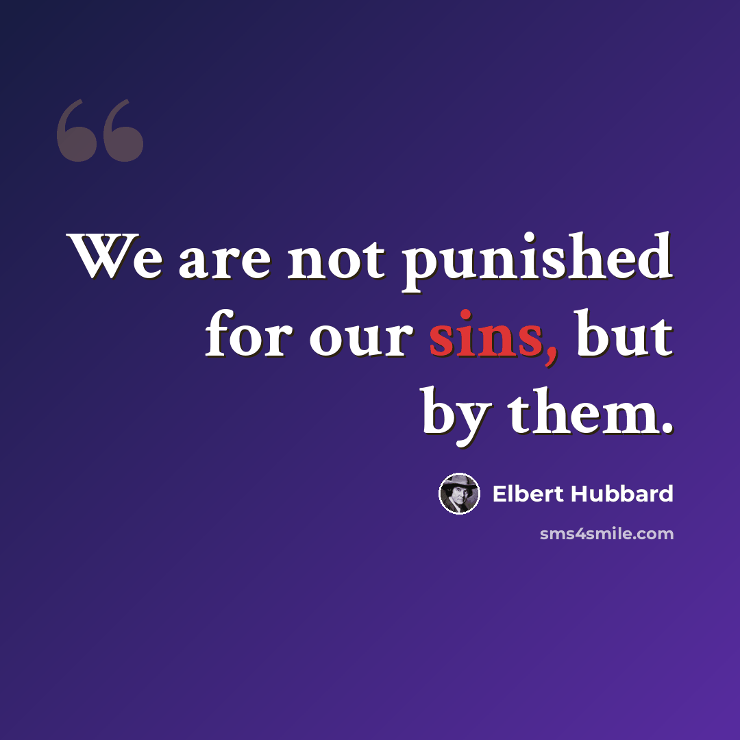 “We are not punished for our sins, but by them.” quote by Elbert Hubbard
