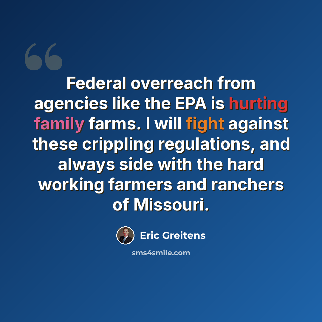 “Federal overreach from agencies like the EPA is hurting family farms. I will fight against these crippling regulations, and always side with the hard working farmers and ranchers of Missouri.” quote by Eric Greitens