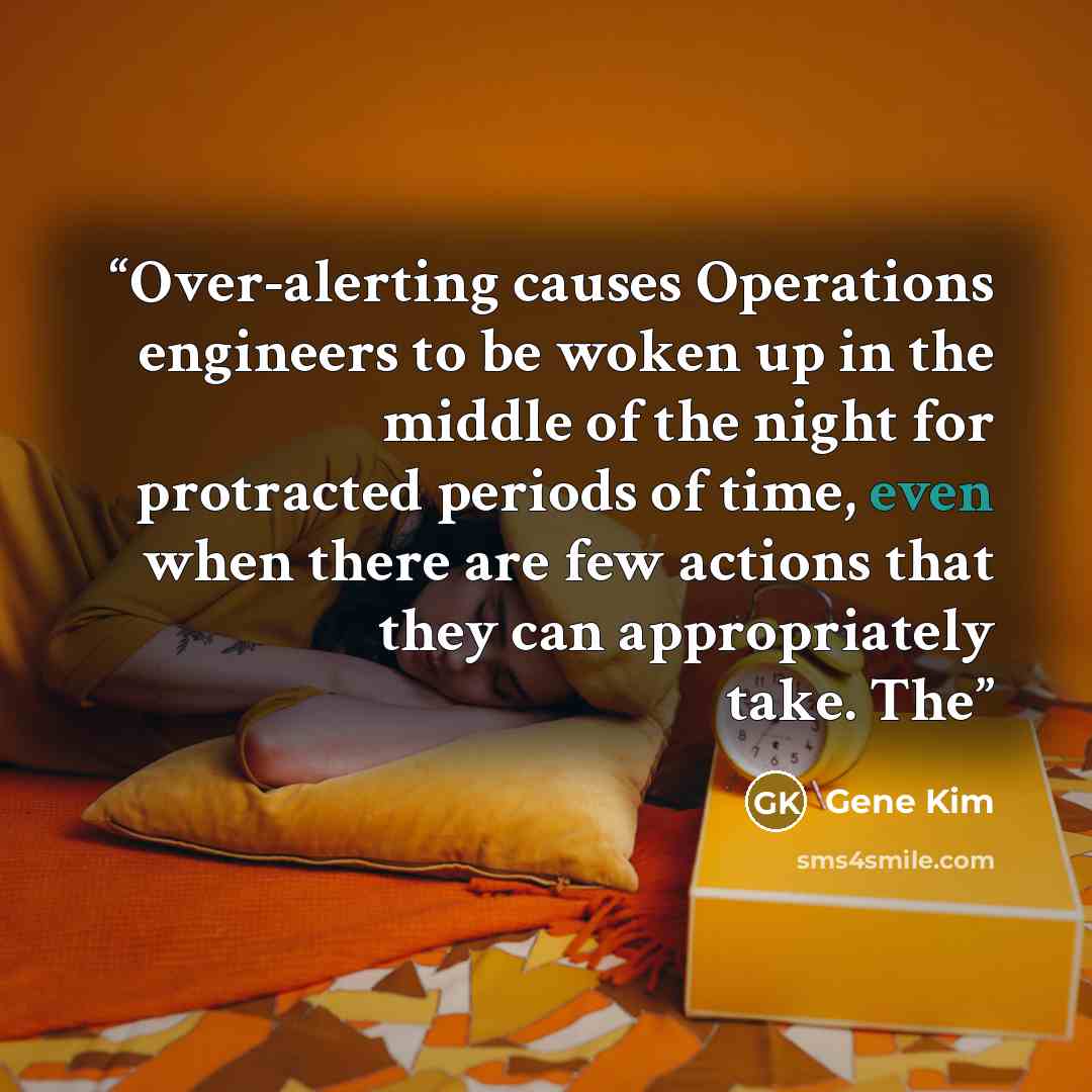 “Over-alerting causes Operations engineers to be woken up in the middle of the night for protracted periods of time, even when there are few actions that they can appropriately take. The” quote by Gene Kim