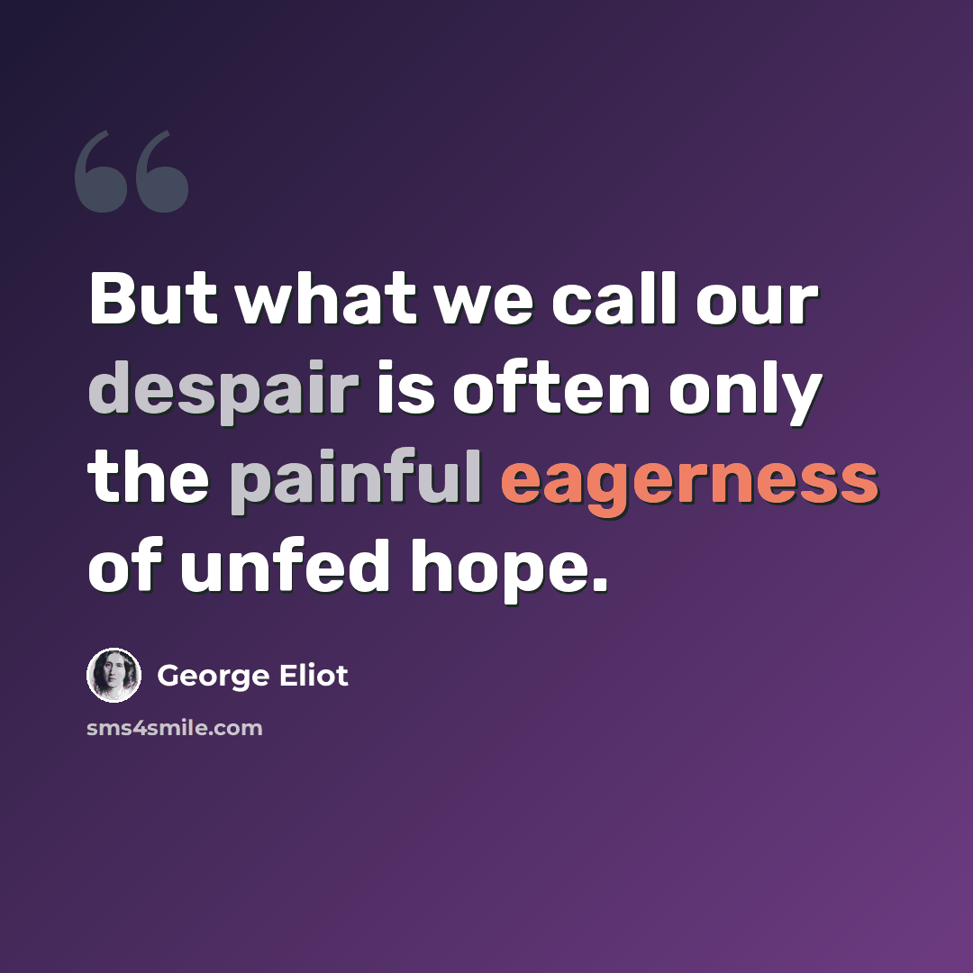 “But what we call our despair is often only the painful eagerness of unfed hope.” quote by George Eliot