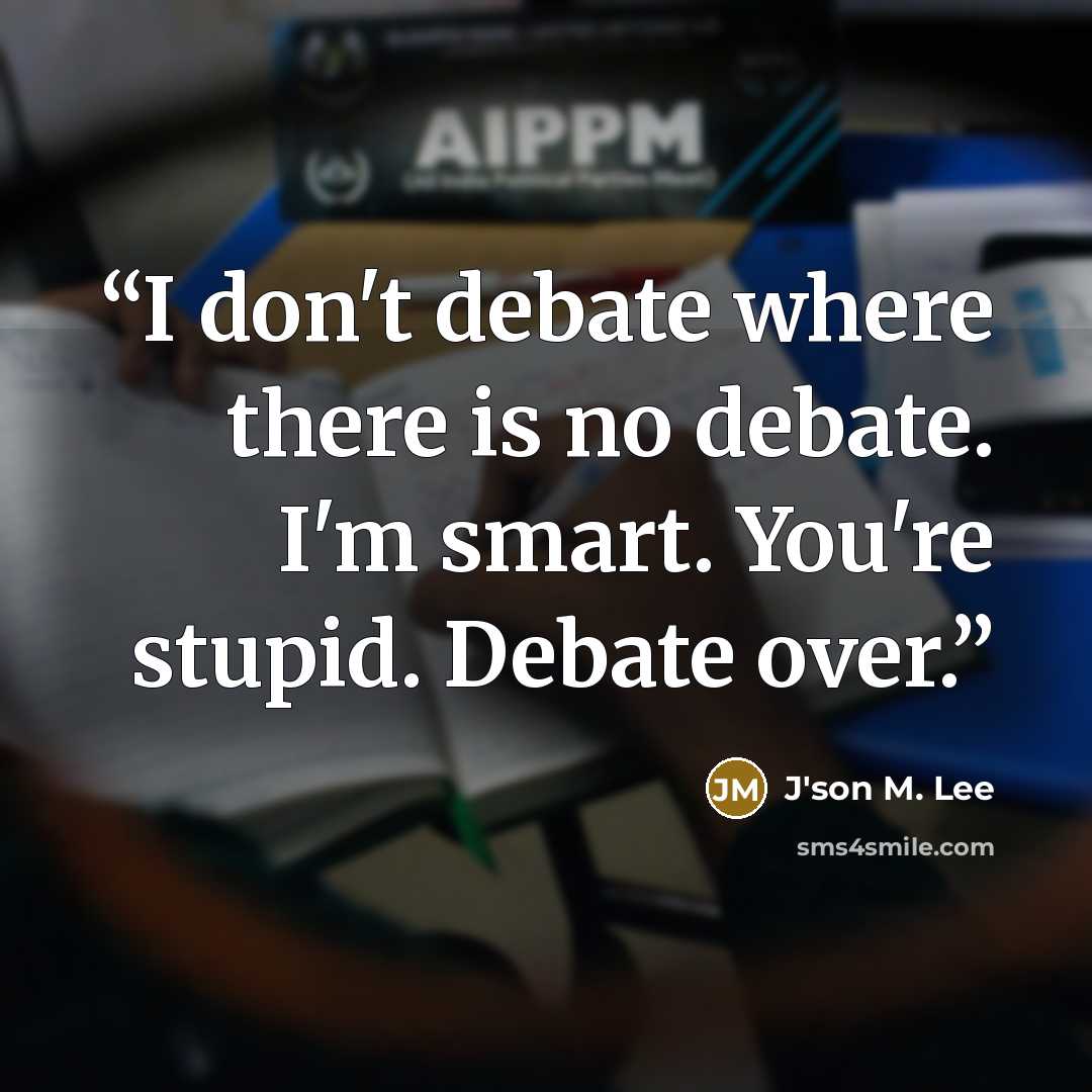 “I don't debate where there is no debate. I'm smart. You're stupid. Debate over.” quote by J'son M. Lee