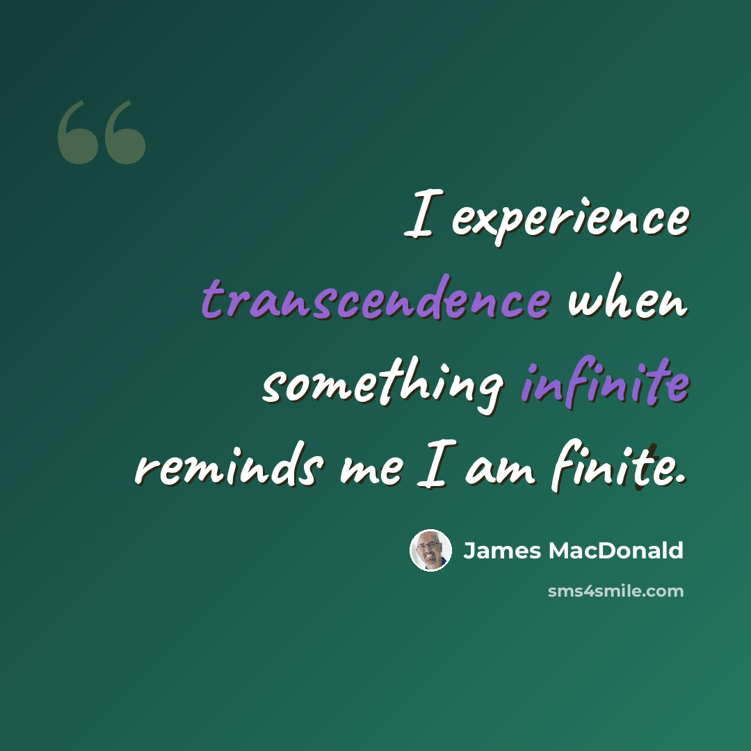 “I experience transcendence when something infinite reminds me I am finite.” quote by James MacDonald