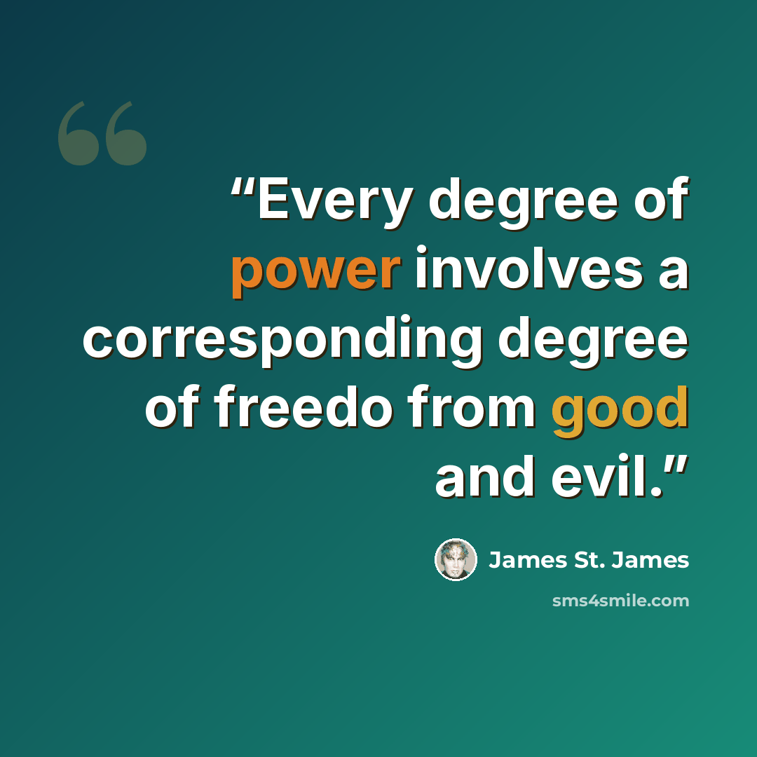 “Every degree of power involves a corresponding degree of freedo from good and evil.” quote by James St. James