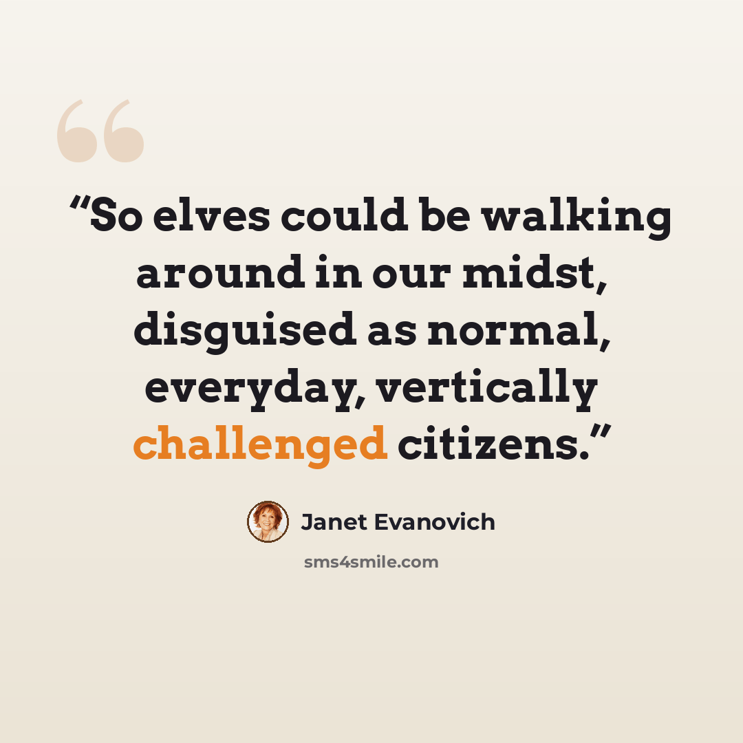 “So elves could be walking around in our midst, disguised as normal, everyday, vertically challenged citizens.” quote by Janet Evanovich