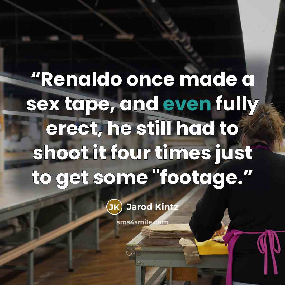 “Renaldo once made a sex tape, and even fully erect, he still had to shoot it four times just to get some "footage.” quote by Jarod Kintz