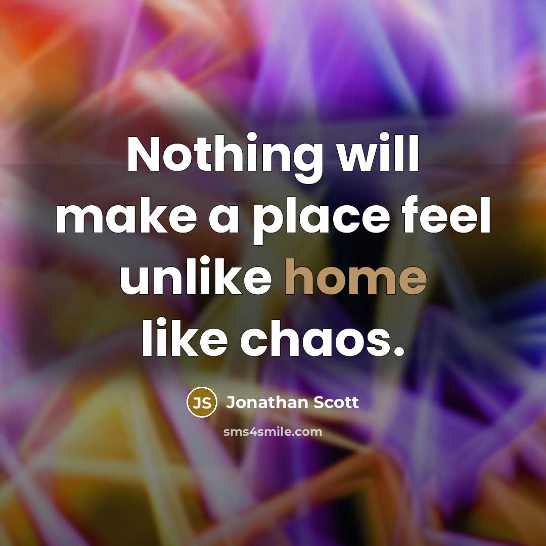 “Nothing will make a place feel unlike home like chaos.” quote by Jonathan Scott