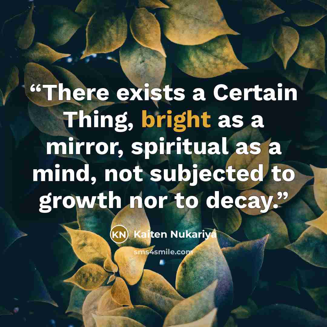 “There exists a Certain Thing, bright as a mirror, spiritual as a mind, not subjected to growth nor to decay.” quote by Kaiten Nukariya