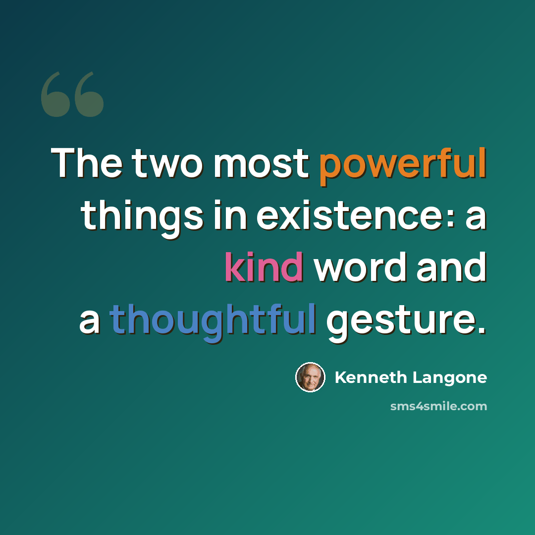 “The two most powerful things in existence: a kind word and a thoughtful gesture.” quote by Kenneth Langone