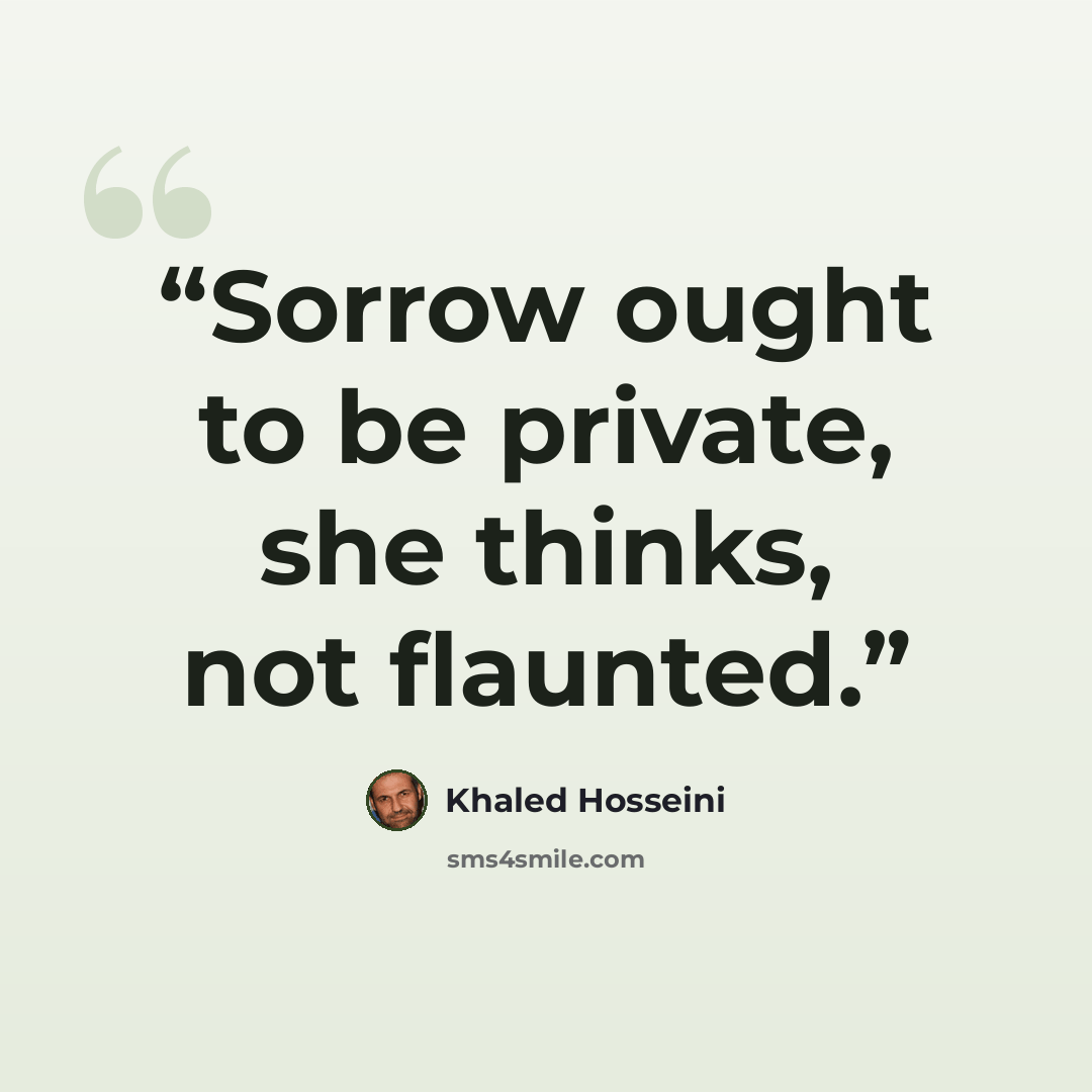 “Sorrow ought to be private, she thinks, not flaunted.” quote by khaled hosseini