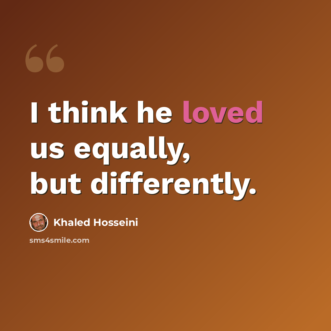 “I think he loved us equally, but differently.” quote by Khaled Hosseini