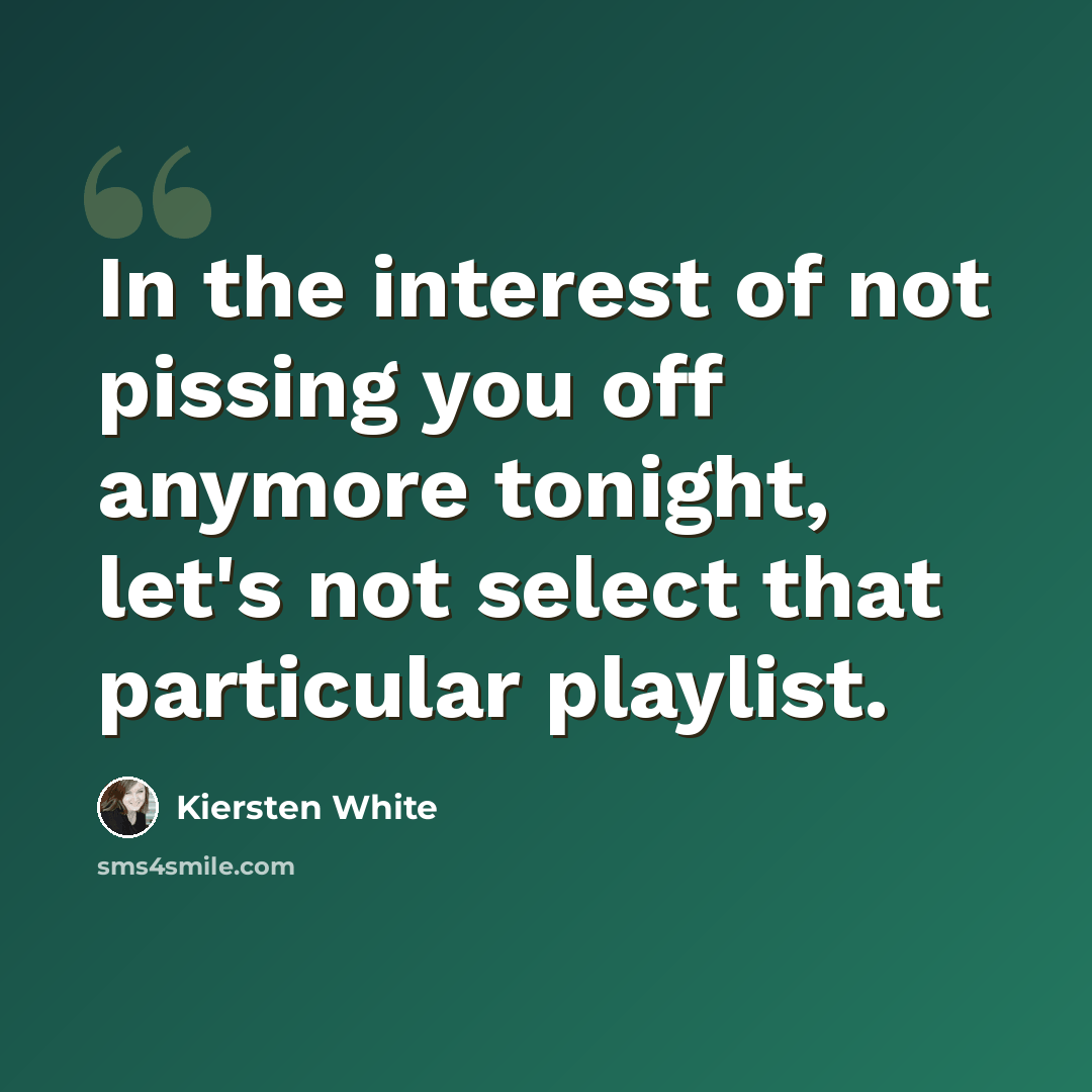 “In the interest of not pissing you off anymore tonight, let's not select that particular playlist.” quote by Kiersten White