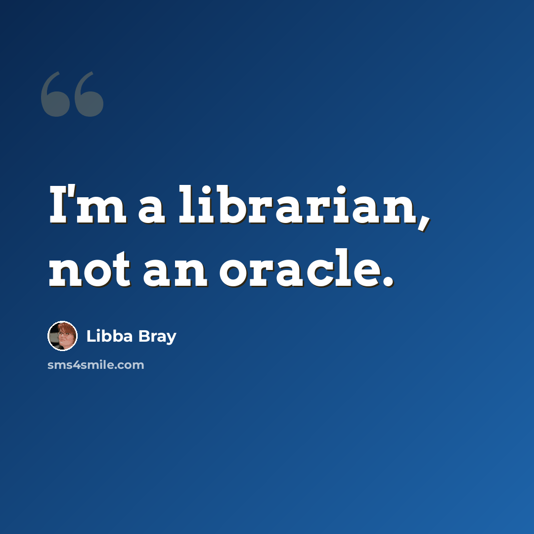 “I'm a librarian, not an oracle.” quote by Libba Bray