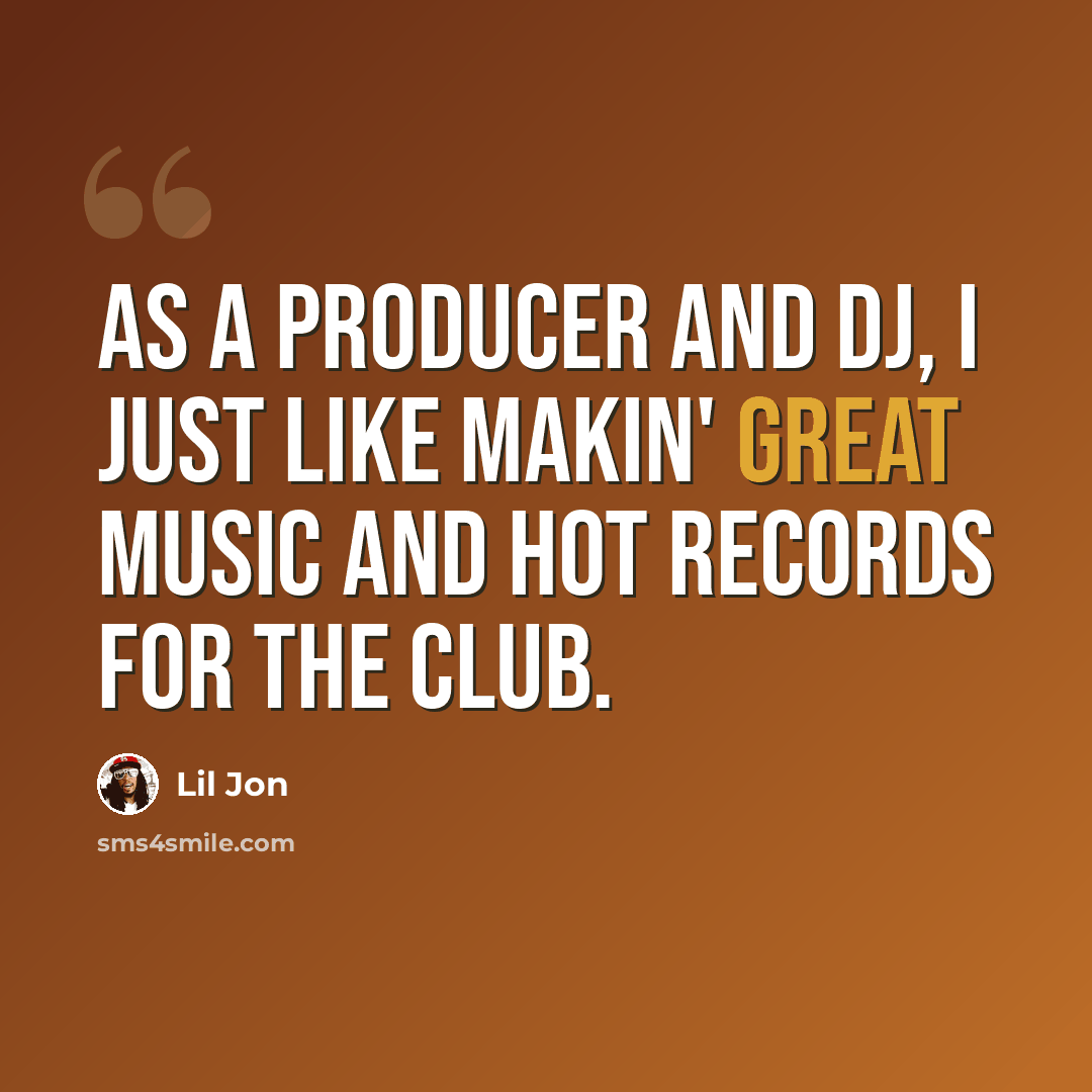 “As a producer and DJ, I just like makin' great music and hot records for the club.” quote by Lil Jon