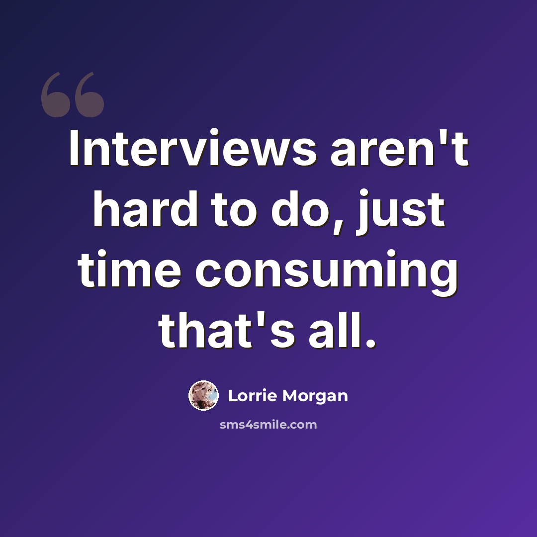 “Interviews aren't hard to do, just time consuming that's all.” quote by Lorrie Morgan