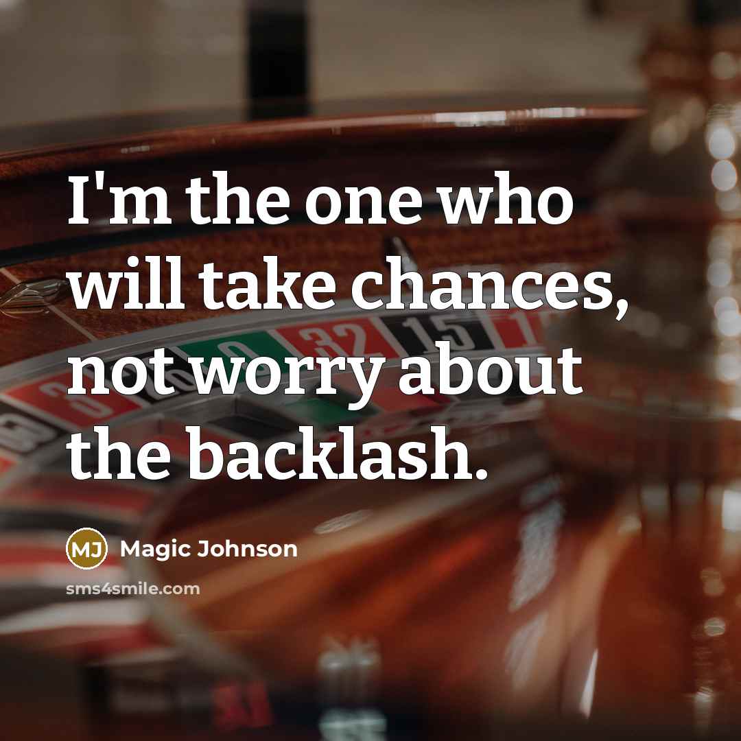“I'm the one who will take chances, not worry about the backlash.” quote by Magic Johnson