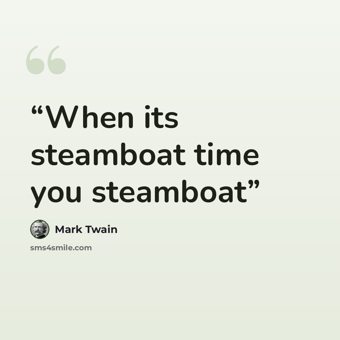 “When its steamboat time you steamboat” quote by Mark Twain
