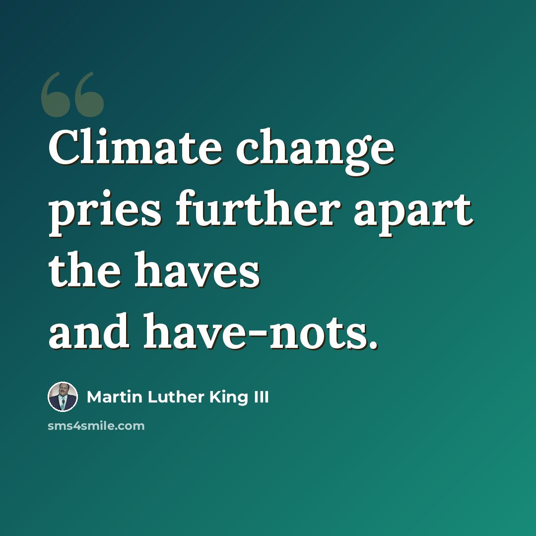 “Climate change pries further apart the haves and have-nots.” quote by Martin Luther King III